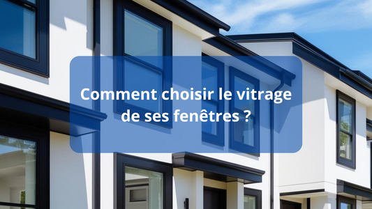 Comment choisir le vitrage de ses fenêtres ?
