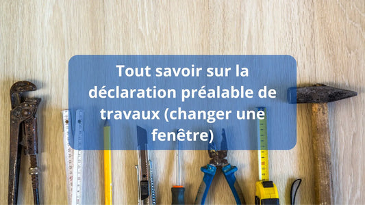 Tout savoir sur la déclaration préalable de travaux (avant de changer une fenêtre)