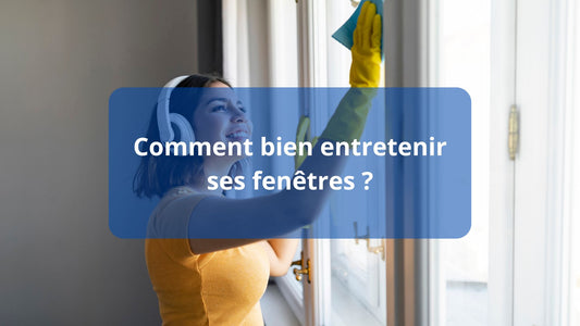 Comment bien entretenir ses fenêtres ?