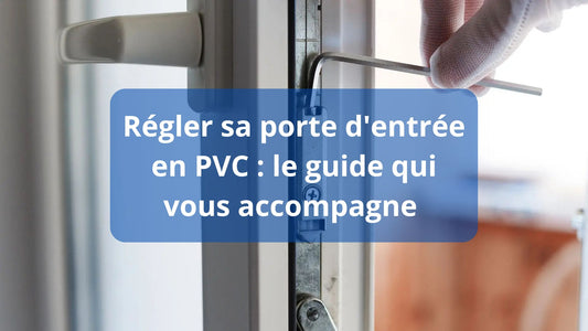 Régler sa porte d'entrée en PVC : le guide qui vous accompagne
