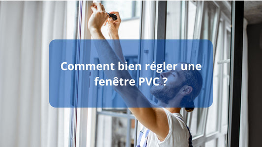 Comment bien régler une fenêtre PVC ?