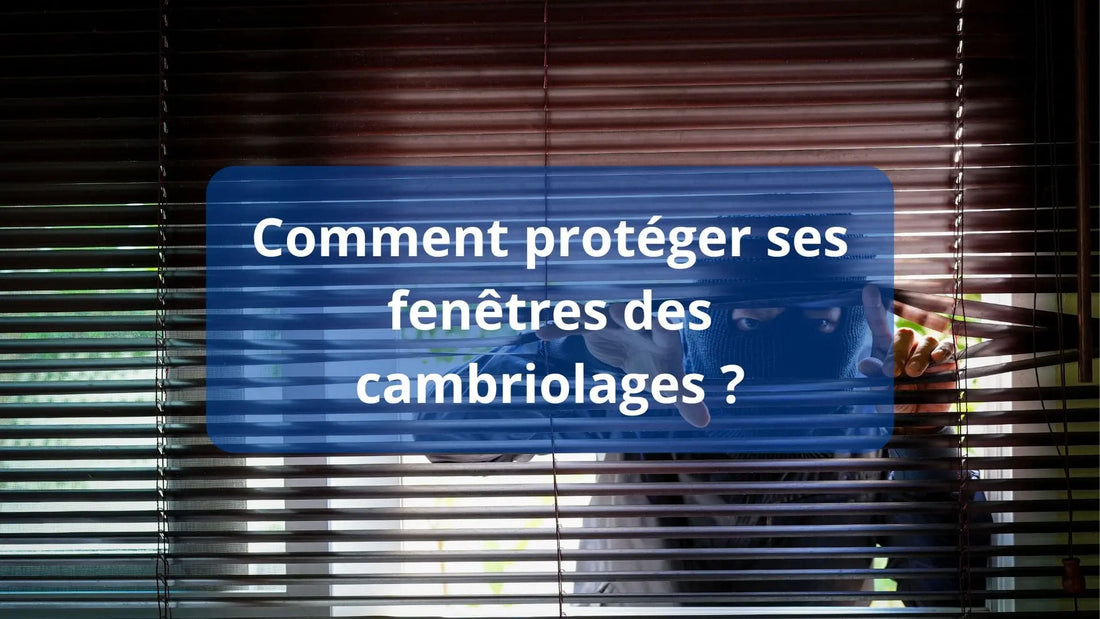 Comment bien protéger ses fenêtres ?