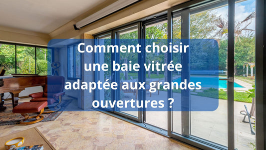 Comment choisir une baie vitrée adaptée aux grandes ouvertures ?