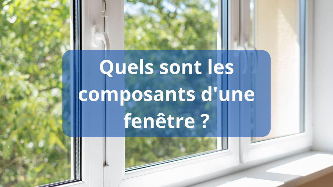 Quels sont les composants d'une fenêtre ?