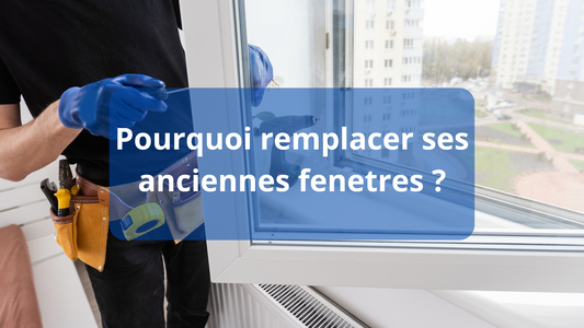 Pourquoi remplacer ses anciennes fenêtres ? Tout ce qu'il faut savoir