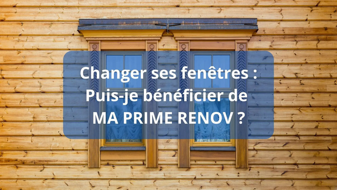 Changer ses fenêtres : Puis-je bénéficier de MA PRIME RENOV ?