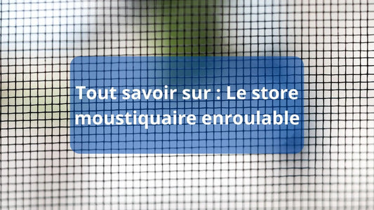 Tout savoir sur : Le store moustiquaire enroulable